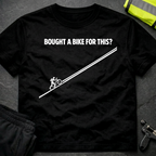 Bought a bike for this ? T-Shirt