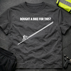 Bought a bike for this ? T-Shirt