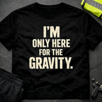 I'm only here for the gravity T-Shirt